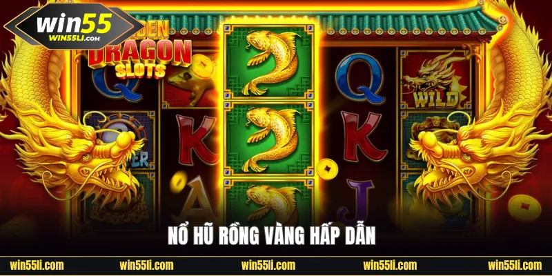 Nổ Hũ Rồng Vàng Win55 - Game Cuốn Hút Rinh Jackpot X5000 Lần - LUCKY924